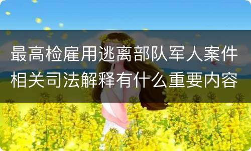 最高检雇用逃离部队军人案件相关司法解释有什么重要内容