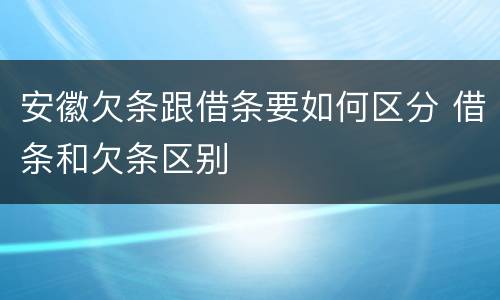 安徽欠条跟借条要如何区分 借条和欠条区别