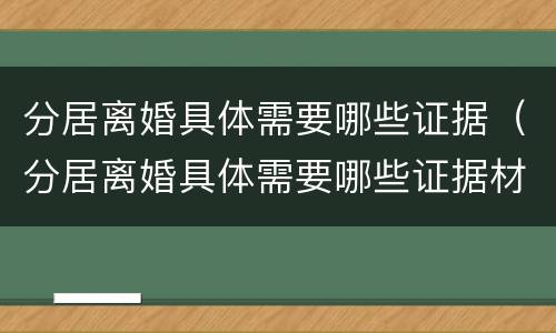 分居离婚具体需要哪些证据（分居离婚具体需要哪些证据材料）