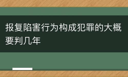 报复陷害行为构成犯罪的大概要判几年
