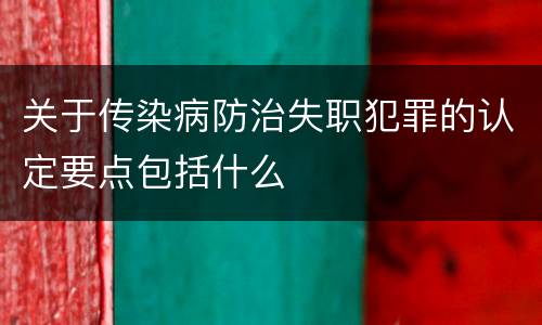 关于传染病防治失职犯罪的认定要点包括什么