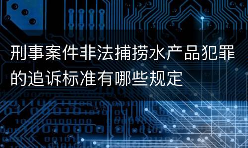 刑事案件非法捕捞水产品犯罪的追诉标准有哪些规定