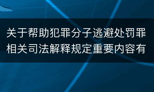 关于帮助犯罪分子逃避处罚罪相关司法解释规定重要内容有哪些