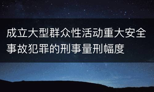 成立大型群众性活动重大安全事故犯罪的刑事量刑幅度