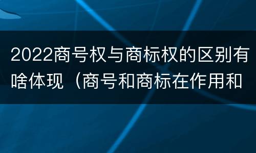 2022商号权与商标权的区别有啥体现（商号和商标在作用和性质上的区别）