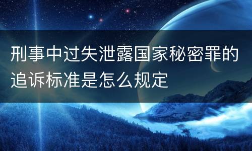 刑事中过失泄露国家秘密罪的追诉标准是怎么规定