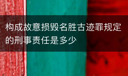 构成故意损毁名胜古迹罪规定的刑事责任是多少