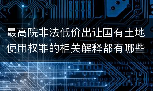 最高院非法低价出让国有土地使用权罪的相关解释都有哪些