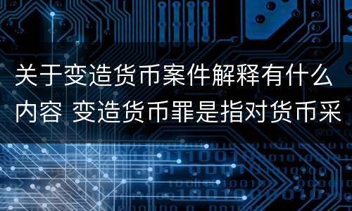 关于变造货币案件解释有什么内容 变造货币罪是指对货币采用什么方法