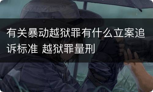 有关暴动越狱罪有什么立案追诉标准 越狱罪量刑