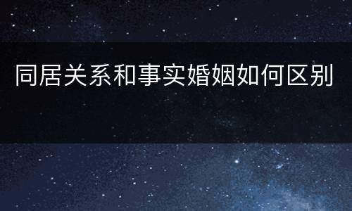 同居关系和事实婚姻如何区别