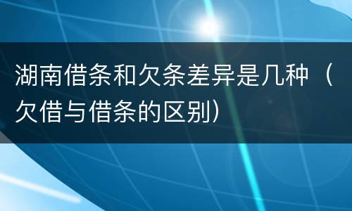 湖南借条和欠条差异是几种（欠借与借条的区别）