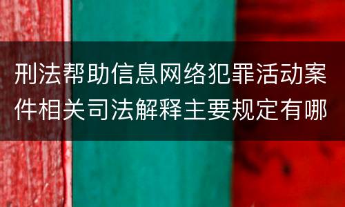刑法帮助信息网络犯罪活动案件相关司法解释主要规定有哪些