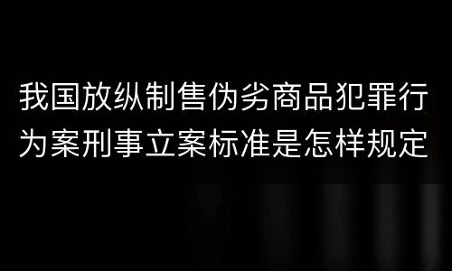 我国放纵制售伪劣商品犯罪行为案刑事立案标准是怎样规定