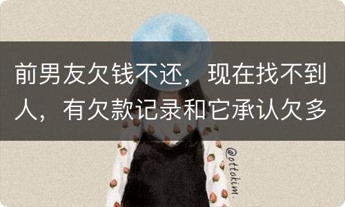 前男友欠钱不还，现在找不到人，有欠款记录和它承认欠多少钱的记录该怎么办