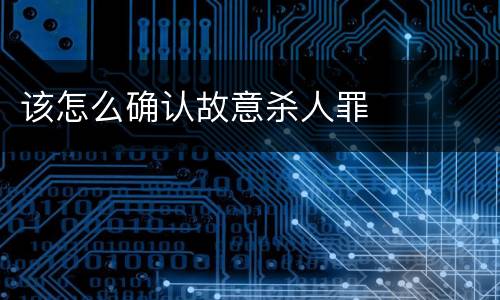 该怎么确认故意杀人罪