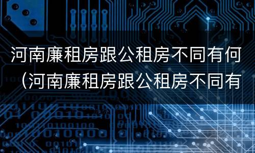河南廉租房跟公租房不同有何（河南廉租房跟公租房不同有何影响）