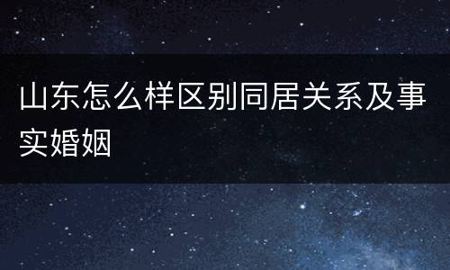 山东怎么样区别同居关系及事实婚姻