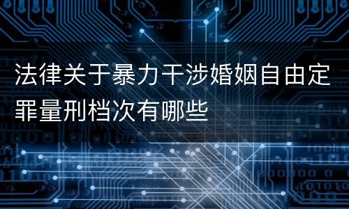 法律关于暴力干涉婚姻自由定罪量刑档次有哪些