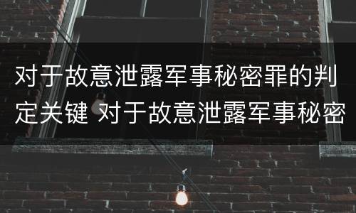 对于故意泄露军事秘密罪的判定关键 对于故意泄露军事秘密罪的判定关键在于