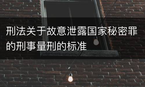 刑法关于故意泄露国家秘密罪的刑事量刑的标准