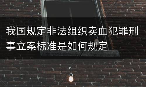 我国规定非法组织卖血犯罪刑事立案标准是如何规定