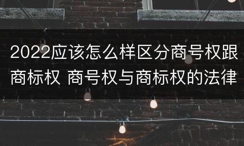 2022应该怎么样区分商号权跟商标权 商号权与商标权的法律冲突与解决