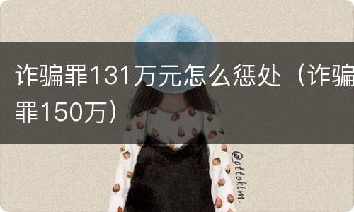 诈骗罪131万元怎么惩处（诈骗罪150万）