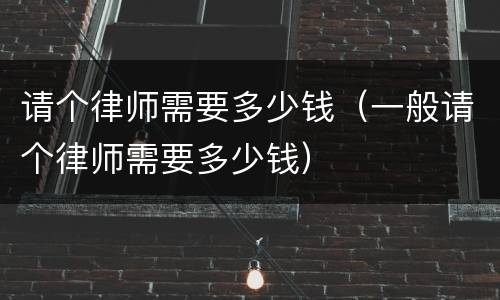 请个律师需要多少钱（一般请个律师需要多少钱）