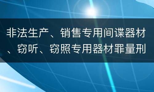 非法生产、销售专用间谍器材、窃听、窃照专用器材罪量刑标准
