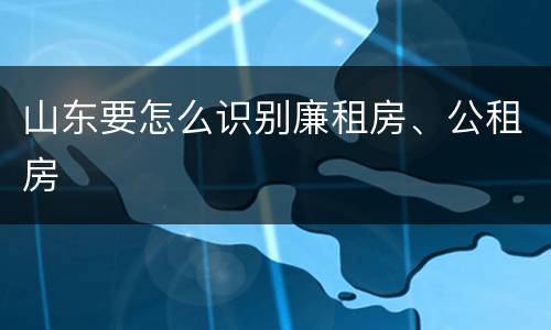 山东要怎么识别廉租房、公租房