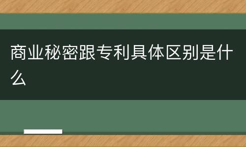 商业秘密跟专利具体区别是什么