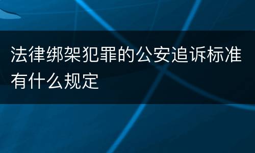 法律绑架犯罪的公安追诉标准有什么规定