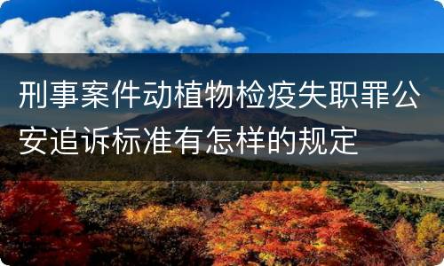 刑事案件动植物检疫失职罪公安追诉标准有怎样的规定