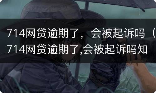714网贷逾期了，会被起诉吗（714网贷逾期了,会被起诉吗知乎）