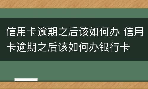 信用卡逾期之后该如何办 信用卡逾期之后该如何办银行卡