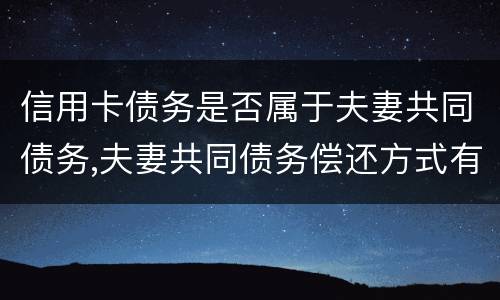 信用卡债务是否属于夫妻共同债务,夫妻共同债务偿还方式有哪些