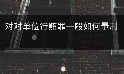 对对单位行贿罪一般如何量刑