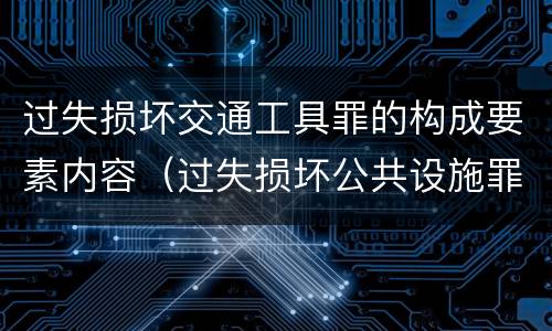 过失损坏交通工具罪的构成要素内容（过失损坏公共设施罪）