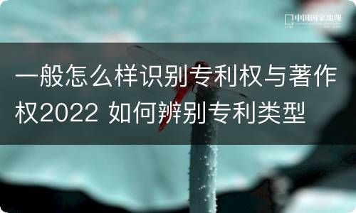 一般怎么样识别专利权与著作权2022 如何辨别专利类型