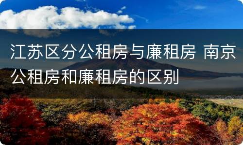江苏区分公租房与廉租房 南京公租房和廉租房的区别