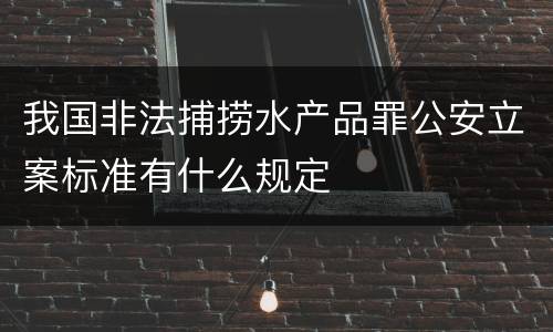 我国非法捕捞水产品罪公安立案标准有什么规定