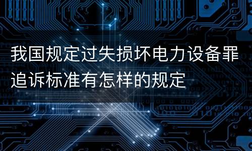 我国规定过失损坏电力设备罪追诉标准有怎样的规定