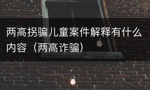 两高拐骗儿童案件解释有什么内容（两高诈骗）