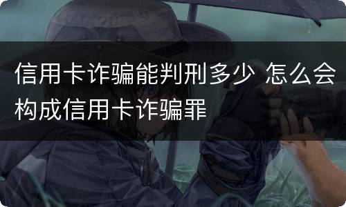 信用卡诈骗能判刑多少 怎么会构成信用卡诈骗罪