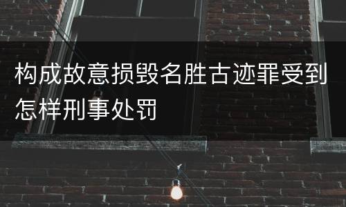 构成故意损毁名胜古迹罪受到怎样刑事处罚