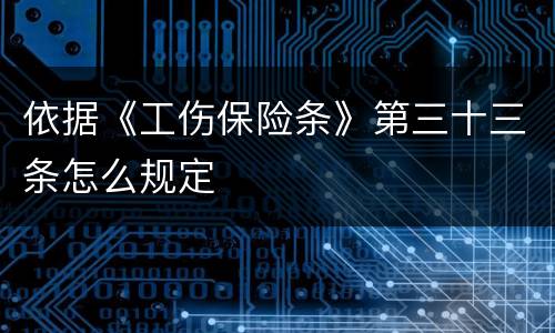依据《工伤保险条》第三十三条怎么规定