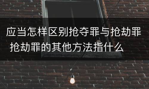 应当怎样区别抢夺罪与抢劫罪 抢劫罪的其他方法指什么