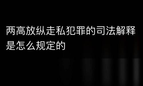 两高放纵走私犯罪的司法解释是怎么规定的