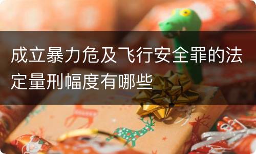 成立暴力危及飞行安全罪的法定量刑幅度有哪些 成立暴力危及飞行安全罪的法定量刑幅度有哪些